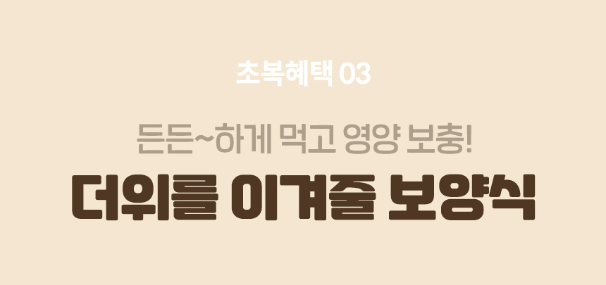 초복헤택03. 든든~하게 먹고 영양 보충! 더위를 이겨줄 보양식