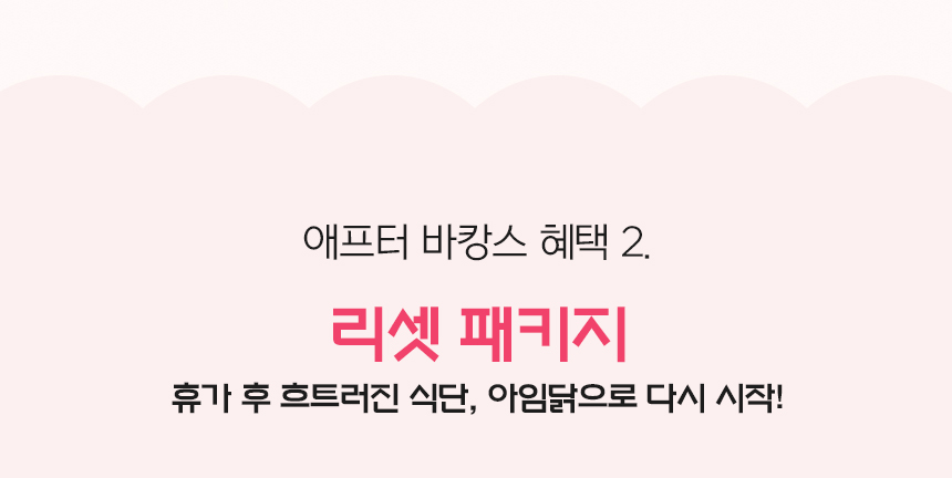 애프터 바캉스 혜택 2. 리셋 패키지. 휴가 후 흐트러진 식단, 아임닭으로 다시 시작!
