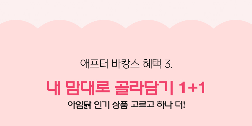 애프터 바캉스 혜택 3. 내 맘대로 골라담기 1+1. 아임닭 인기 상품 고르고 하나 더!