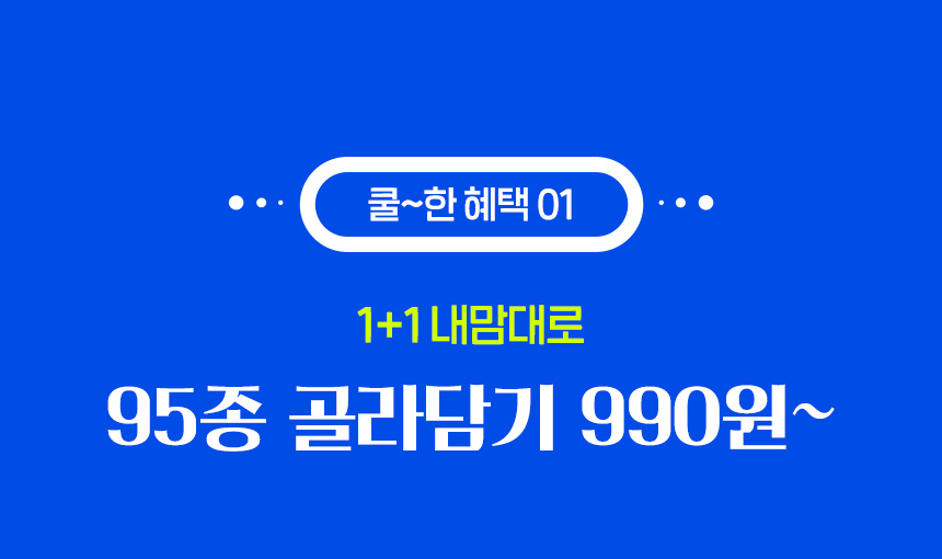 쿨~한 혜택 01. 1+1 내맘대로 95종 골라담기 990원~