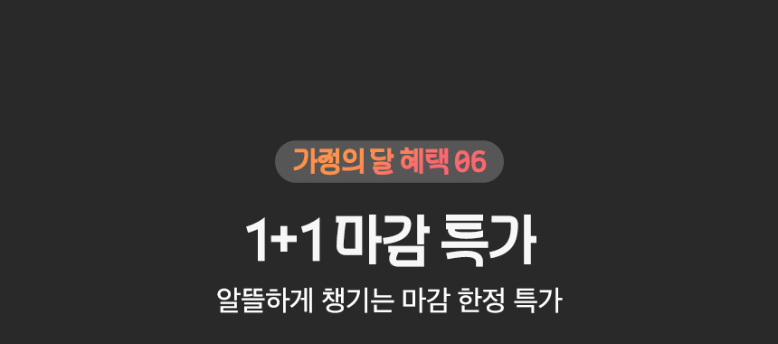 가정의 달 혜택 06. 1+1 마감 특가