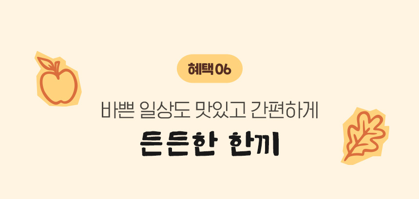 혜택 06.바쁜 일상도 맛있고 간편하게 든든한 한끼