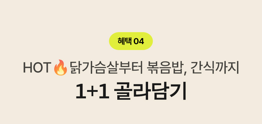 혜택 04.HOT 닭가슴살부터 볶음밥, 간식까지 1+1 골라담기