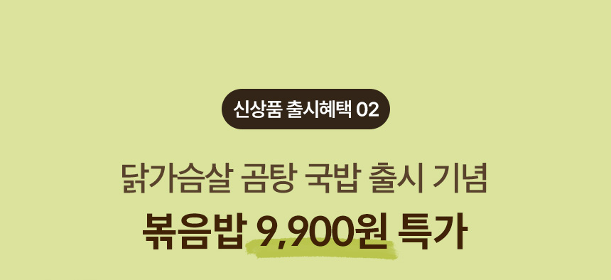 신상품 출시혜택 02. 닭가슴살 곰탕 국밥 출시 기념 볶음밥 9,900원 특가