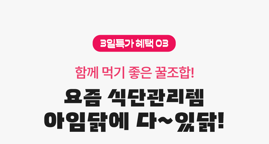 3일특가 혜택 03. 함께 먹기 좋은 꿀조합! 요즘 식단관리템 아임닭에 다~있닭!