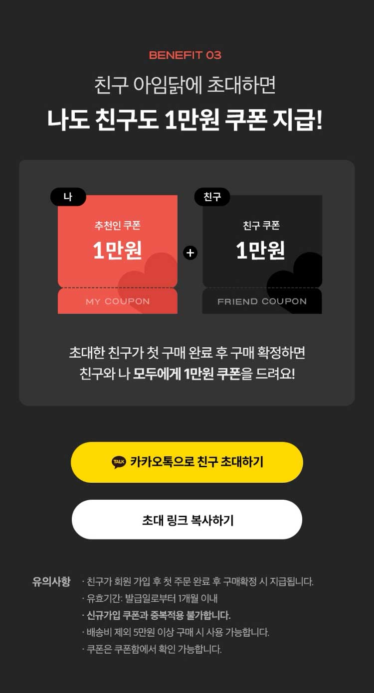 BENEFIT 03. 친구 초대 이벤트. 친구도 나도 쿠폰. 초대한 친구가 첫 구매 완료 후 구매 확정하면 친구와 나 모두에게 쿠폰을 드려요!